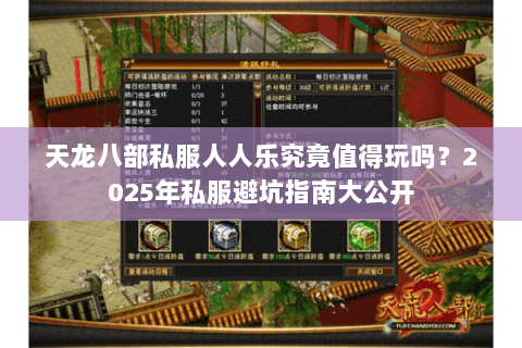 天龙八部私服人人乐究竟值得玩吗？2025年私服避坑指南大公开