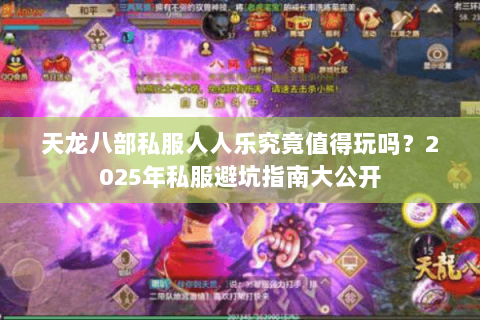 天龙八部私服人人乐究竟值得玩吗？2025年私服避坑指南大公开