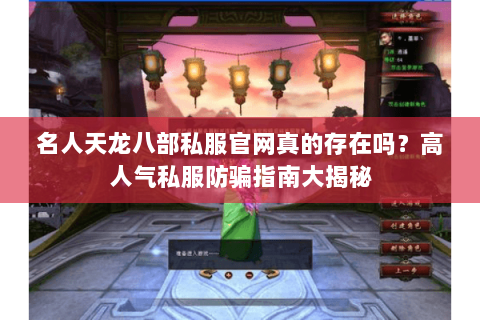名人天龙八部私服官网真的存在吗？高人气私服防骗指南大揭秘