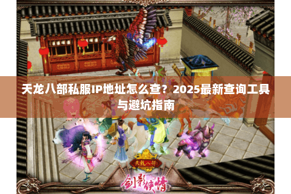 天龙八部私服IP地址怎么查？2025最新查询工具与避坑指南