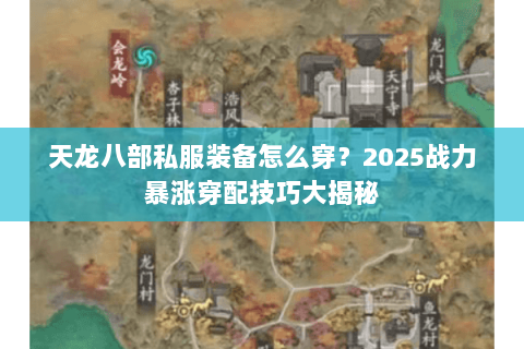 天龙八部私服装备怎么穿？2025战力暴涨穿配技巧大揭秘