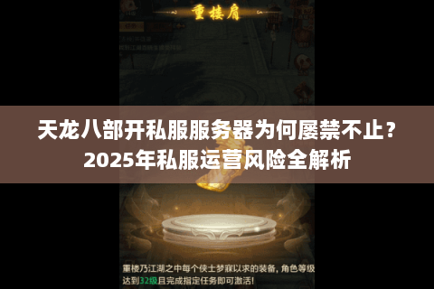 天龙八部开私服服务器为何屡禁不止？2025年私服运营风险全解析