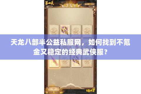 天龙八部半公益私服网，如何找到不氪金又稳定的经典武侠服？
