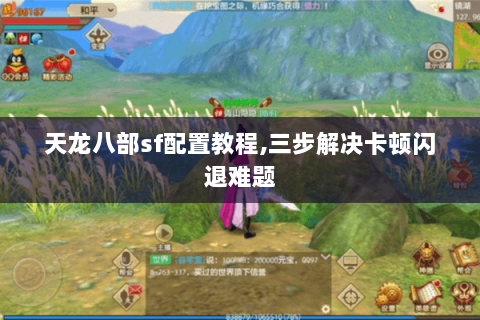 天龙八部sf配置教程,三步解决卡顿闪退难题