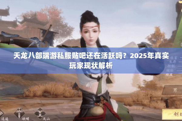 天龙八部端游私服贴吧还在活跃吗？2025年真实玩家现状解析
