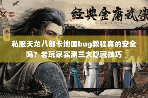 私服天龙八部卡地图bug教程真的安全吗？老玩家实测三大隐藏技巧