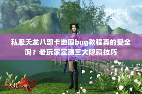 私服天龙八部卡地图bug教程真的安全吗？老玩家实测三大隐藏技巧