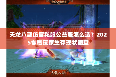 天龙八部仿官私服公益服怎么选?2025零氪玩家生存现状调查 天龙八部仿官私服公益服怎么选?2025零氪玩家生存现状调查