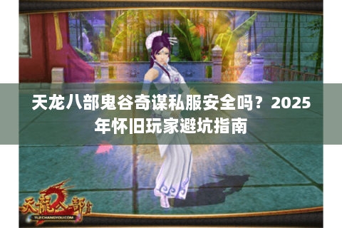 天龙八部鬼谷奇谋私服安全吗？2025年怀旧玩家避坑指南