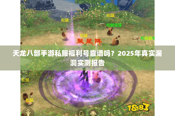 天龙八部手游私服福利号靠谱吗？2025年真实漏洞实测报告