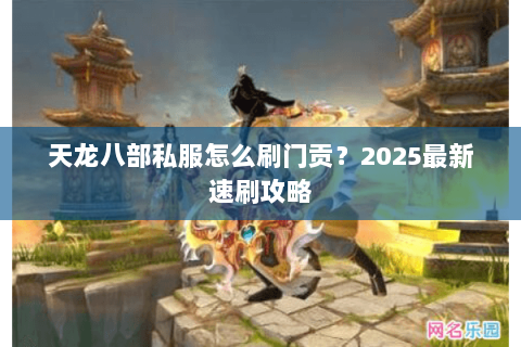 天龙八部私服怎么刷门贡？2025最新速刷攻略