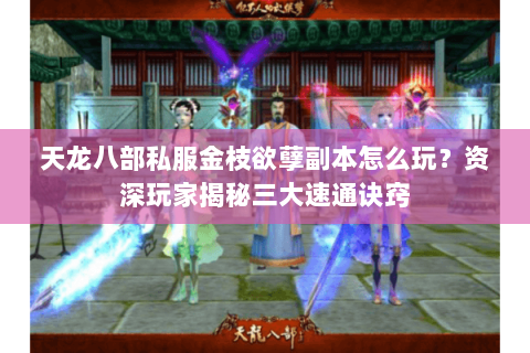 天龙八部私服金枝欲孽副本怎么玩？资深玩家揭秘三大速通诀窍