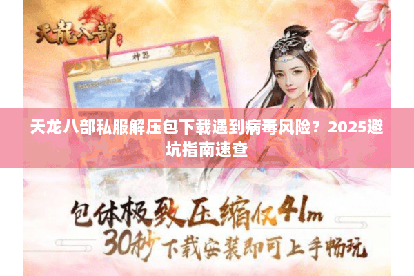 天龙八部私服解压包下载遇到病毒风险？2025避坑指南速查