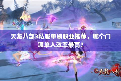 天龙八部3私服单刷职业推荐，哪个门派单人效率最高？