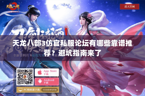 天龙八部3仿官私服论坛有哪些靠谱推荐？避坑指南来了