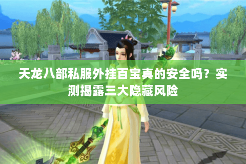 天龙八部私服外挂百宝真的安全吗？实测揭露三大隐藏风险