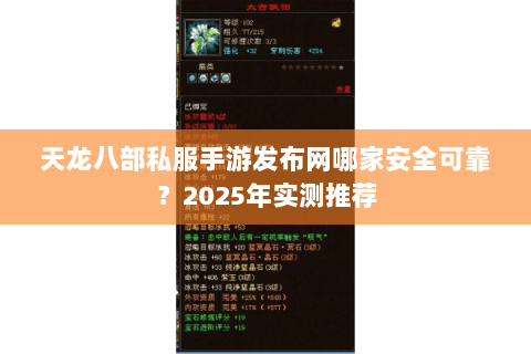天龙八部私服手游发布网哪家安全可靠？2025年实测推荐