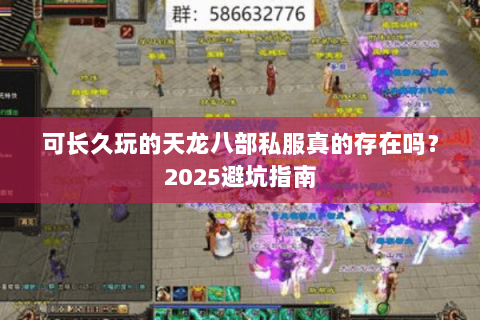 可长久玩的天龙八部私服真的存在吗？2025避坑指南