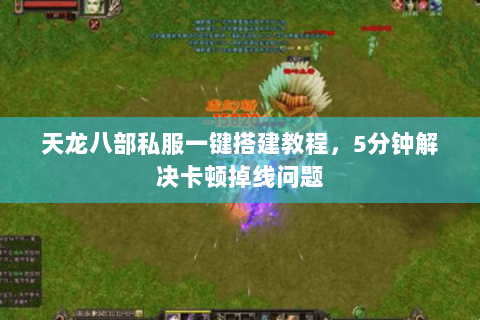 天龙八部私服一键搭建教程，5分钟解决卡顿掉线问题