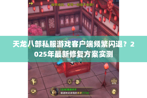 天龙八部私服游戏客户端频繁闪退？2025年最新修复方案实测