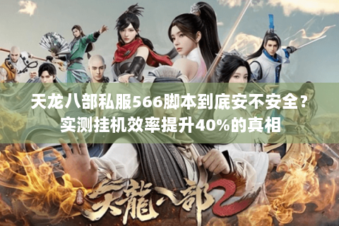 天龙八部私服566脚本到底安不安全？实测挂机效率提升40%的真相