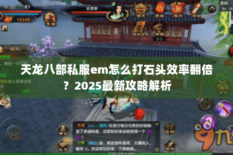 天龙八部私服em怎么打石头效率翻倍？2025最新攻略解析