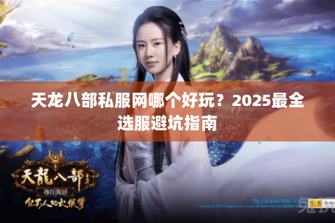 天龙八部私服网哪个好玩？2025最全选服避坑指南