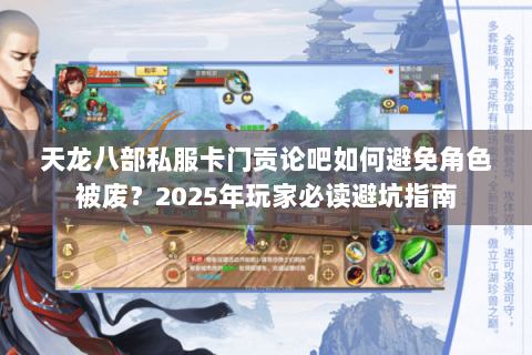 天龙八部私服卡门贡论吧如何避免角色被废？2025年玩家必读避坑指南