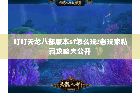 叮叮天龙八部版本sf怎么玩?老玩家私藏攻略大公开