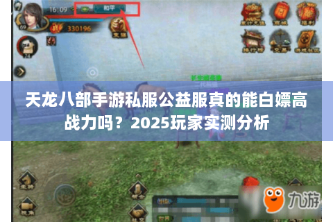 天龙八部手游私服公益服真的能白嫖高战力吗？2025玩家实测分析