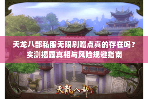 天龙八部私服无限刷赠点真的存在吗?实测揭露真相与风险规避指南 天龙八部私服无限刷赠点真的存在吗?实测揭露真相与风险规避指南
