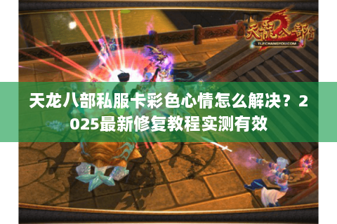 天龙八部私服卡彩色心情怎么解决？2025最新修复教程实测有效