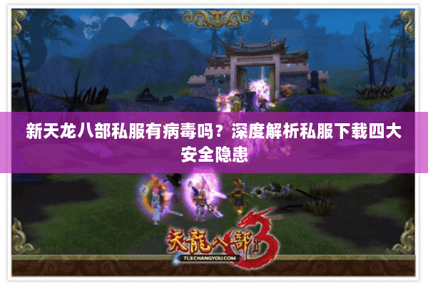 新天龙八部私服有病毒吗？深度解析私服下载四大安全隐患