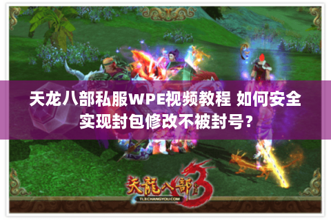 天龙八部私服WPE视频教程 如何安全实现封包修改不被封号？