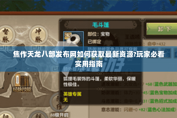 焦作天龙八部发布网如何获取最新资源?玩家必看实用指南