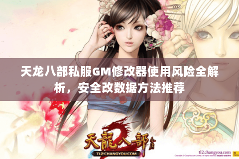 天龙八部私服GM修改器使用风险全解析，安全改数据方法推荐
