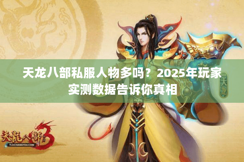 天龙八部私服人物多吗？2025年玩家实测数据告诉你真相
