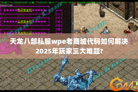 天龙八部私服wpe老商城代码如何解决2025年玩家三大难题?
