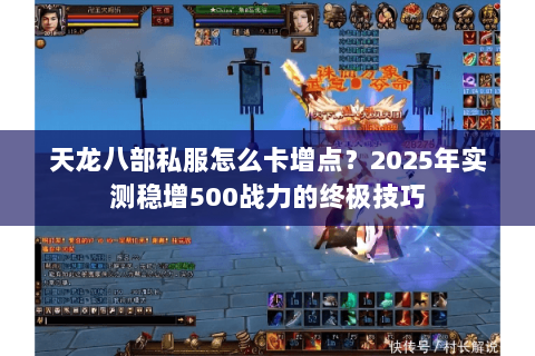 天龙八部私服怎么卡增点？2025年实测稳增500战力的终极技巧