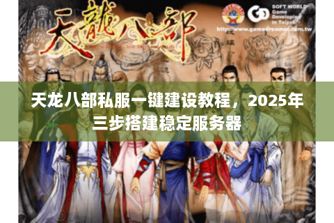 天龙八部私服一键建设教程，2025年三步搭建稳定服务器