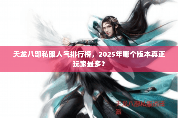 天龙八部私服人气排行榜，2025年哪个版本真正玩家最多？