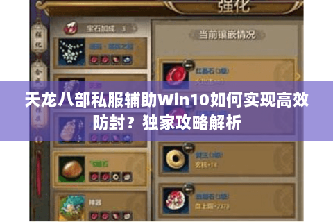 天龙八部私服辅助Win10如何实现高效防封？独家攻略解析