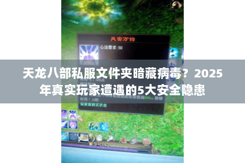 天龙八部私服文件夹暗藏病毒？2025年真实玩家遭遇的5大安全隐患