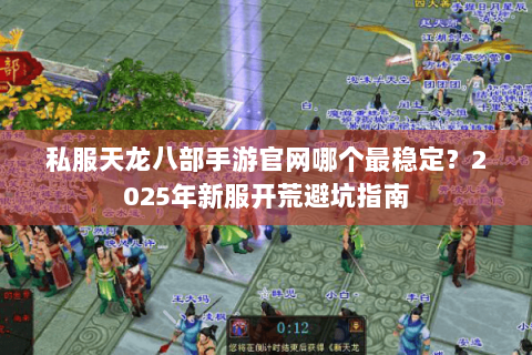 私服天龙八部手游官网哪个最稳定？2025年新服开荒避坑指南