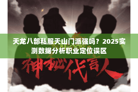 天龙八部私服天山门派强吗？2025实测数据分析职业定位误区