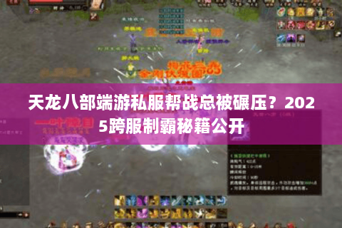 天龙八部端游私服帮战总被碾压?2025跨服制霸秘籍公开 天龙八部端游私服帮战总被碾压?2025跨服制霸秘籍公开