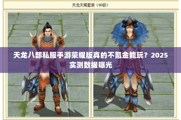 天龙八部私服手游荣耀版真的不氪金能玩?2025实测数据曝光 天龙八部私服手游荣耀版真的不氪金能玩?2025实测数据曝光