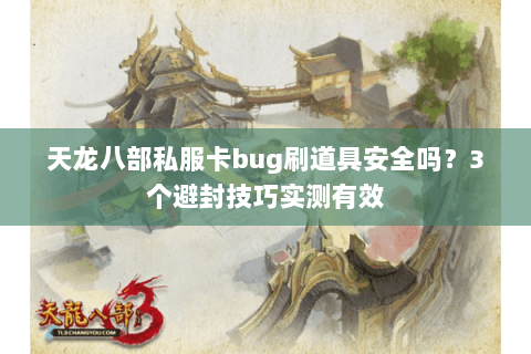 天龙八部私服卡bug刷道具安全吗？3个避封技巧实测有效