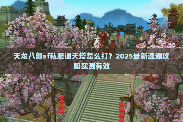 天龙八部sf私服通天塔怎么打？2025最新速通攻略实测有效