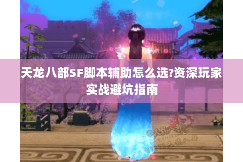 天龙八部SF脚本辅助怎么选?资深玩家实战避坑指南